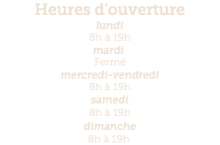 Heures d'ouverture lundi 8h à 19h mardi  Fermé mercredi-vendredi 8h à 19h samedi 8h à 19h dimanche 8h à 19h 