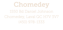 Chomedey 1550 Bd Daniel Johnson Chomedey, Laval QC H7V 3V7 (450) 978-1333 