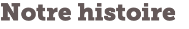 Notre histoire